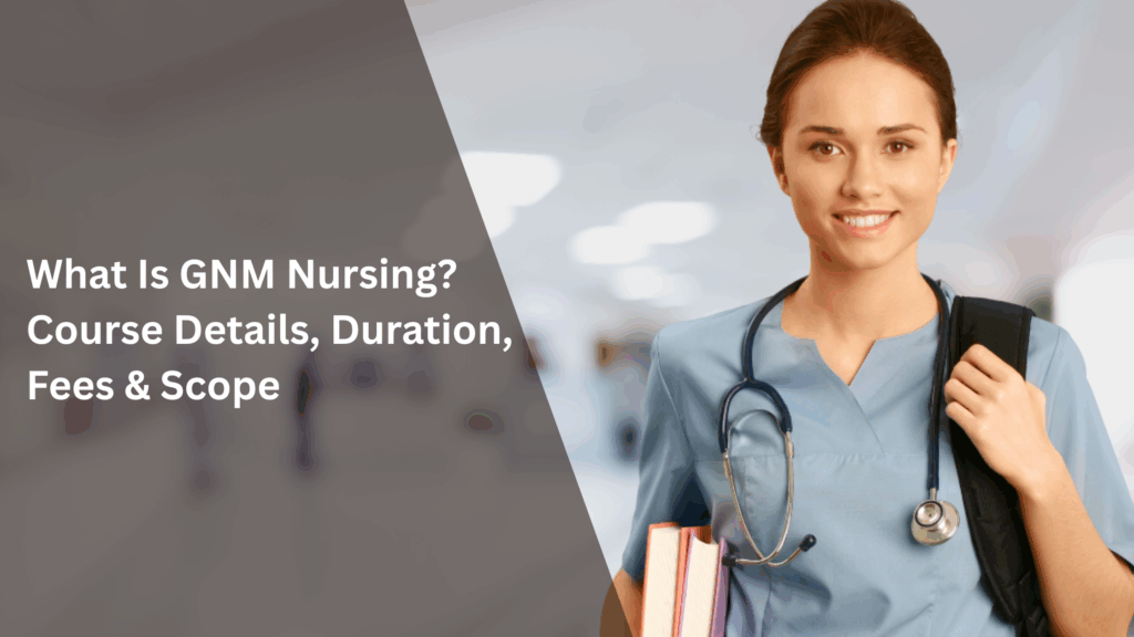 What Is GNM Nursing? Course Details, Duration, Fees & Scope